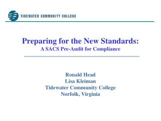 Preparing for the New Standards: A SACS Pre-Audit for Compliance Ronald Head Lisa Kleiman Tidewater Community College No