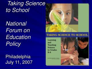 Taking Science to School National Forum on Education Policy Philadelphia July 11, 2007