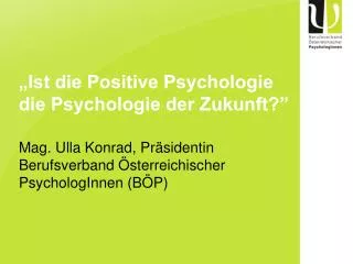 „Ist die Positive Psychologie die Psychologie der Zukunft?” Mag. Ulla Konrad, Präsidentin Berufsverband Österreichischer