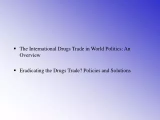 The International Drugs Trade in World Politics: An Overview Eradicating the Drugs Trade? Policies and Solutions
