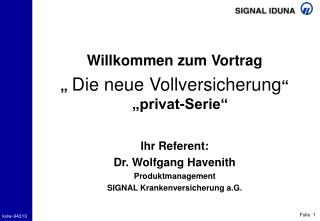 Willkommen zum Vortrag „ Die neue Vollversicherung “ „privat-Serie“ Ihr Referent: Dr. Wolfgang Havenith Produktmanagem