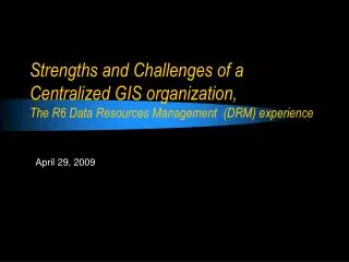 Strengths and Challenges of a Centralized GIS organization, The R6 Data Resources Management (DRM) experience