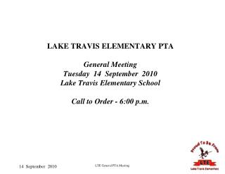 LAKE TRAVIS ELEMENTARY PTA General Meeting Tuesday 14 September 2010 Lake Travis Elementary School Call to Order - 6: