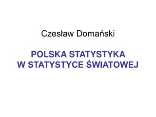 Czesław Domański POLSKA STATYSTYKA W STATYSTYCE ŚWIATOWEJ