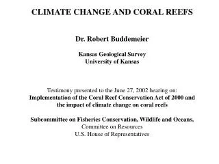 CLIMATE CHANGE AND CORAL REEFS Dr. Robert Buddemeier Kansas Geological Survey University of Kansas