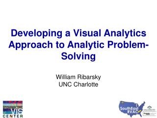 Developing a Visual Analytics Approach to Analytic Problem-Solving William Ribarsky UNC Charlotte