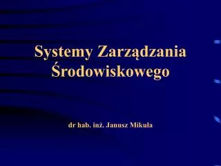 Systemy Zarządzania Środowiskowego dr hab. inż. Janusz Mikuła