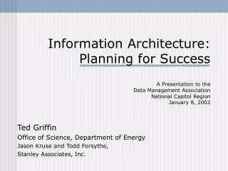 Information Architecture: Planning for Success A Presentation to the Data Management Association National Capitol Regi