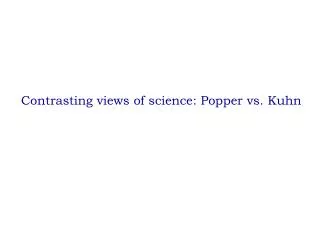 Contrasting views of science: Popper vs. Kuhn