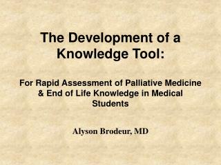 The Development of a Knowledge Tool: For Rapid Assessment of Palliative Medicine &amp; End of Life Knowledge in Medical