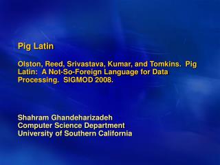 Pig Latin Olston, Reed, Srivastava, Kumar, and Tomkins. Pig Latin: A Not-So-Foreign Language for Data Processing. SIG