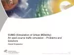 SUMO (Simulation of Urban MObility) An open-source traffic simulation – Problems and Solutions Daniel Krajzewicz