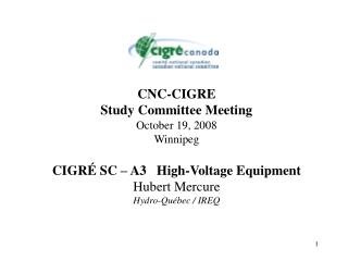 CNC-CIGRE Study Committee Meeting October 19, 2008 Winnipeg CIGRÉ SC – A3 High-Voltage Equipment Hubert Mercure Hydro-