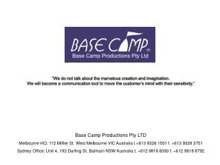 Base Camp Productions Pty LTD Melbourne HQ: 112 Milller St. West Melbourne VIC Australia t.+613 9328 1551 f. +613 9328 3