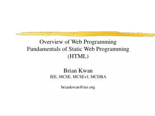 Overview of Web Programming Fundamentals of Static Web Programming (HTML) Brian Kwan IEE, MCSE, MCSE+I, MCDBA briankwan