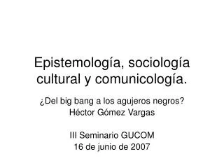 Epistemología, sociología cultural y comunicología.