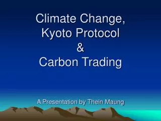 Climate Change, Kyoto Protocol &amp; Carbon Trading A Presentation by Thein Maung