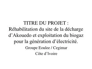 TITRE DU PROJET : Réhabilitation du site de la décharge d’Akouedo et exploitation du biogaz pour la génération d’électri