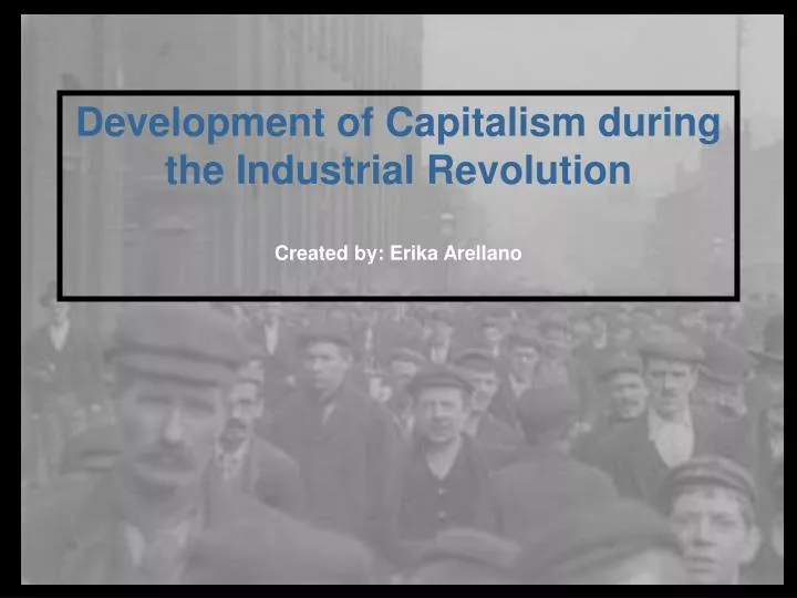 development of capitalism during the industrial revolution created by erika arellano