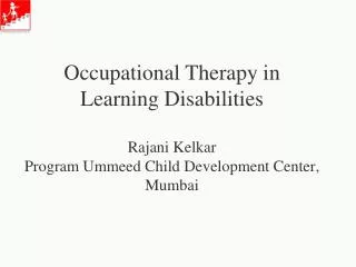 Occupational Therapy in Learning Disabilities Rajani Kelkar Program Ummeed Child Development Center, Mumbai