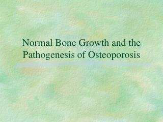 Normal Bone Growth and the Pathogenesis of Osteoporosis