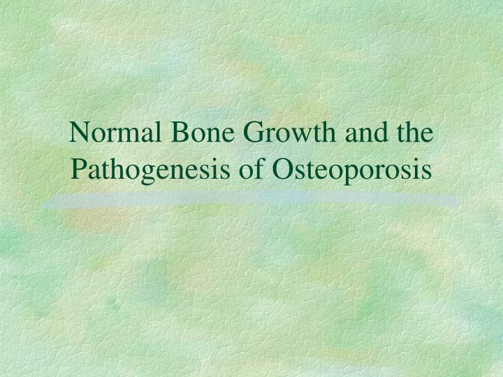 normal bone growth and the pathogenesis of osteoporosis