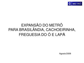 EXPANSÃO DO METRÔ PARA BRASILÂNDIA, CACHOEIRINHA, FREGUESIA DO Ó E LAP A