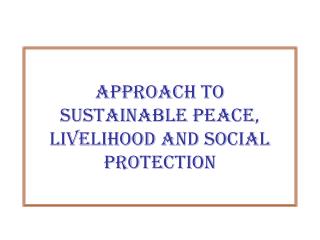 Approach to Sustainable Peace, Livelihood and Social Protection