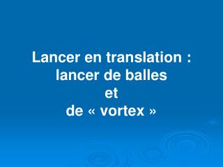 Lancer en translation : lancer de balles et de « vortex »