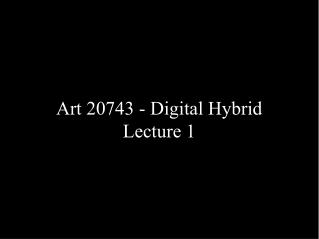 Art 20743 - Digital Hybrid Lecture 1