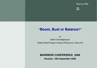 “ Boom, Bust or Balance ?” by Martin Schweighauser Global Head Energy &amp; Natural Resources, Swiss Re MARINERS CONFERE