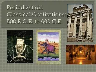 Periodization : Classical Civilizations: 500 B.C.E. to 600 C.E.