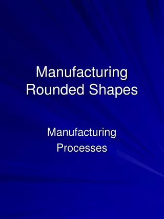Manufacturing Rounded Shapes