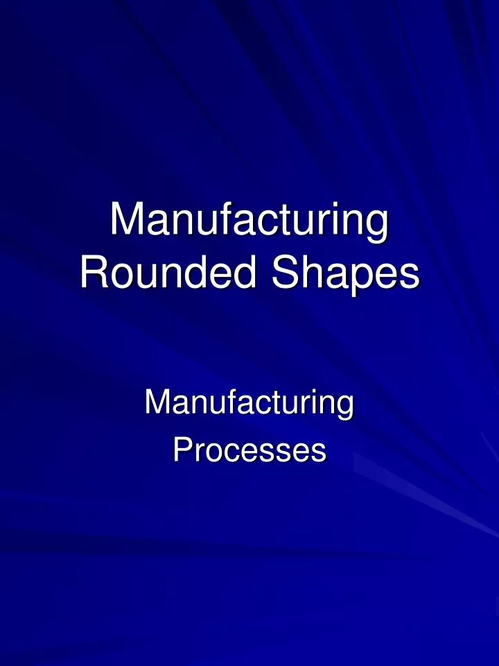 manufacturing rounded shapes