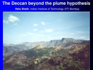 The Deccan beyond the plume hypothesis Hetu Sheth , Indian Institute of Technology (IIT) Bombay
