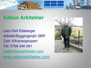 Edson Arkitekter Lars-Olof Edsberger Arkitekt/Byggingenjör SBR Cert. KA/energiexpert Tel: 0766-340 061 loe@edsonark