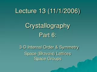 Lecture 13 (11/1/2006) Crystallography Part 6: 3-D Internal Order &amp; Symmetry Space (Bravais) Lattices Space Groups