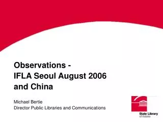 Observations - IFLA Seoul August 2006 and China Michael Bertie Director Public Libraries and Communications