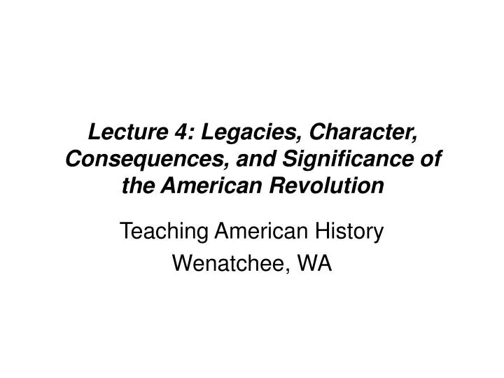 lecture 4 legacies character consequences and significance of the american revolution