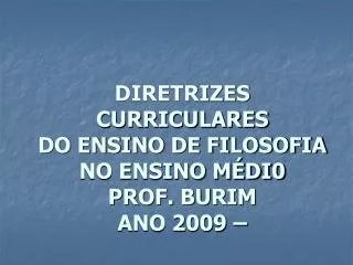 DIRETRIZES CURRICULARES DO ENSINO DE FILOSOFIA NO ENSINO MÉDI0 PROF. BURIM ANO 2009 –