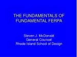 THE FUNDAMENTALS OF FUNDAMENTAL FERPA Steven J. McDonald General Counsel Rhode Island School of Design - slide 1