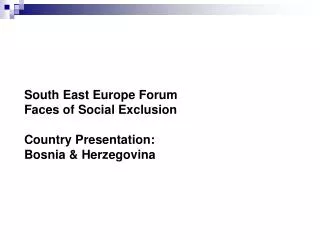 South East Europe Forum Faces of Social Exclusion Country Presentation: Bosnia &amp; Herzegovina