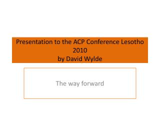 Presentation to the ACP Conference Lesotho 2010 by David Wylde