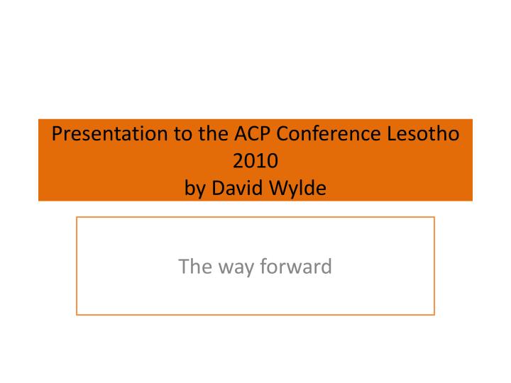 presentation to the acp conference lesotho 2010 by david wylde