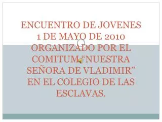 ENCUENTRO DE JOVENES 1 DE MAYO DE 2010 ORGANIZADO POR EL COMITUM “NUESTRA SEÑORA DE VLADIMIR” EN EL COLEGIO DE LAS ESCLA