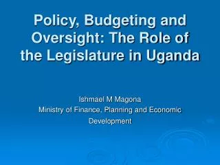 Policy, Budgeting and Oversight: The Role of the Legislature in Uganda