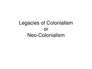 Legacies of Colonialism or Neo-Colonialism