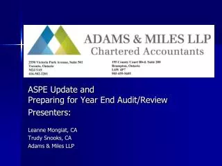 ASPE Update and Preparing for Year End Audit/Review Presenters: Leanne Mongiat, CA Trudy Snooks, CA Adams &amp; Miles L