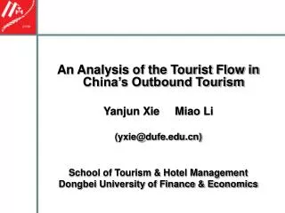 An Analysis of the Tourist Flow in China’s Outbound Tourism Yanjun Xie Miao Li (yxie@dufe) School of Tourism &amp; H