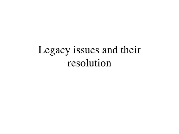 legacy issues and their resolution